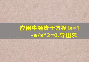 应用牛顿法于方程fx=1-a/x^2=0.导出求